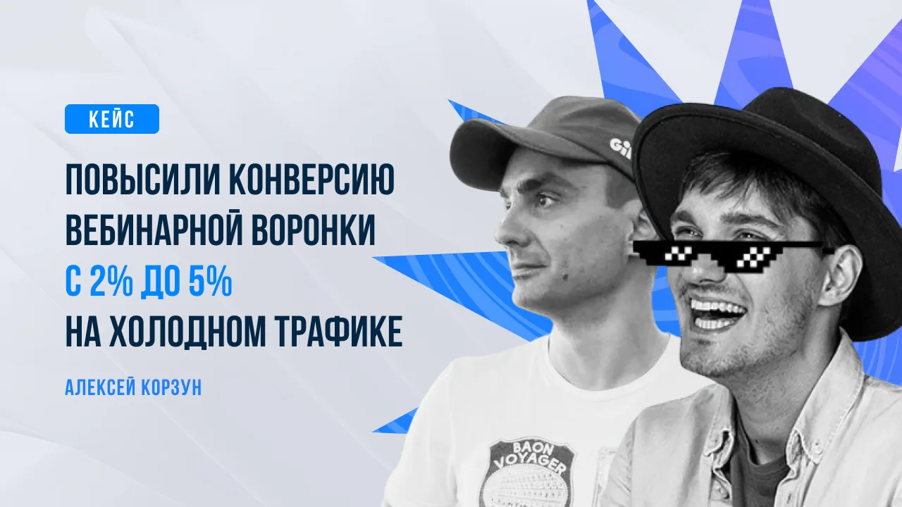 Кейс: повысили конверсию вебинарной воронки с 2% до 5% на холодном трафике. Алексей Корзун